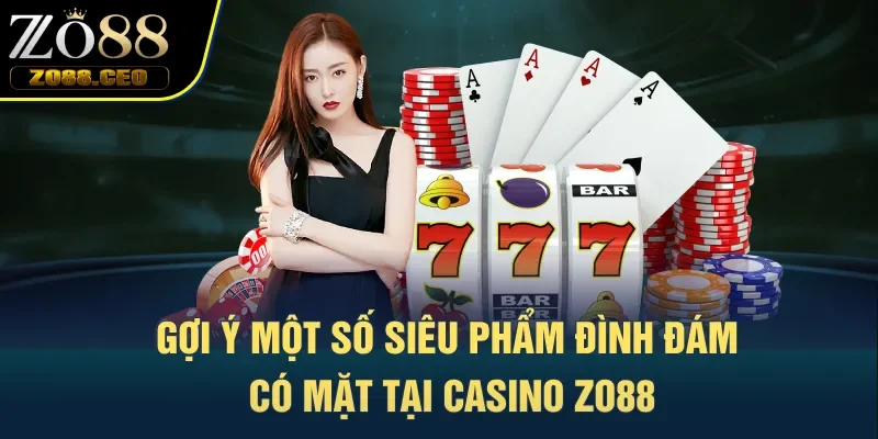 Gợi ý một số siêu phẩm đình đám có mặt tại casino Zo88