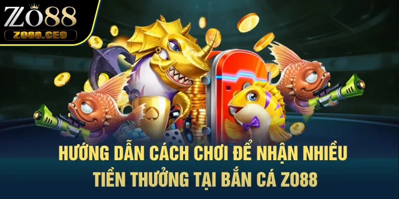 Hướng dẫn cách chơi để đổi cực nhiều tiền thưởng tại bắn cá Zo88