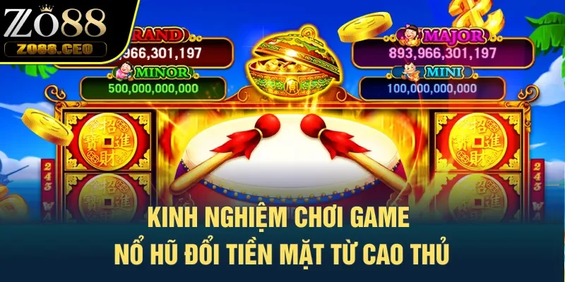 Kinh nghiệm chơi game nổ hũ đổi tiền mặt từ cao thủ