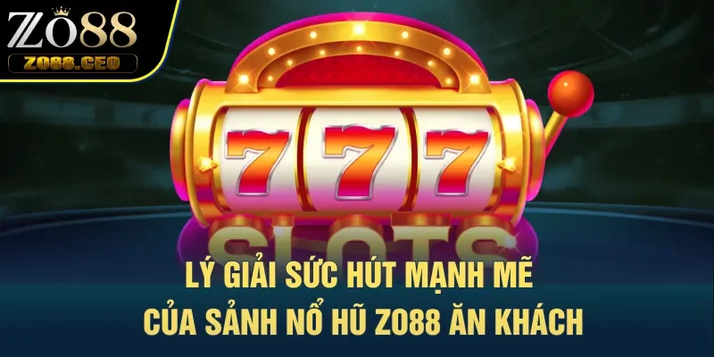 Lý giải sức hút mạnh mẽ của sảnh nổ hũ Zo88 ăn khách