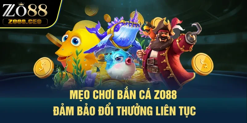 Mẹo chơi bắn cá Zo88 đảm bảo đổi thưởng liên tục