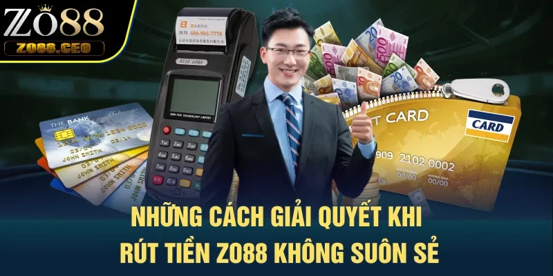 Những cách giải quyết khi rút tiền Zo88 không suôn sẻ