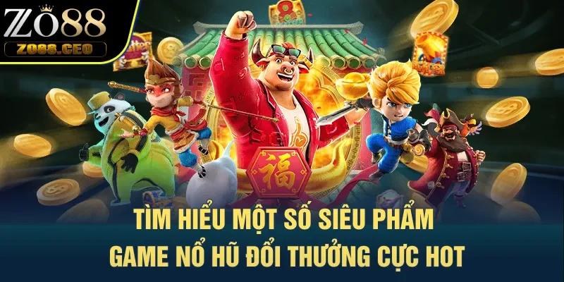 Tìm hiểu một số siêu phẩm game nổ hũ đổi thưởng cực hot